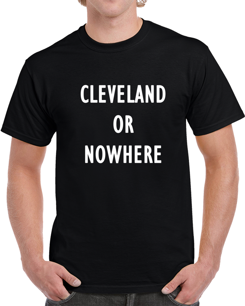 Cleveland Or Nowhere Hometown T Shirt Cleveland Or Nowhere Hometown T Shirt