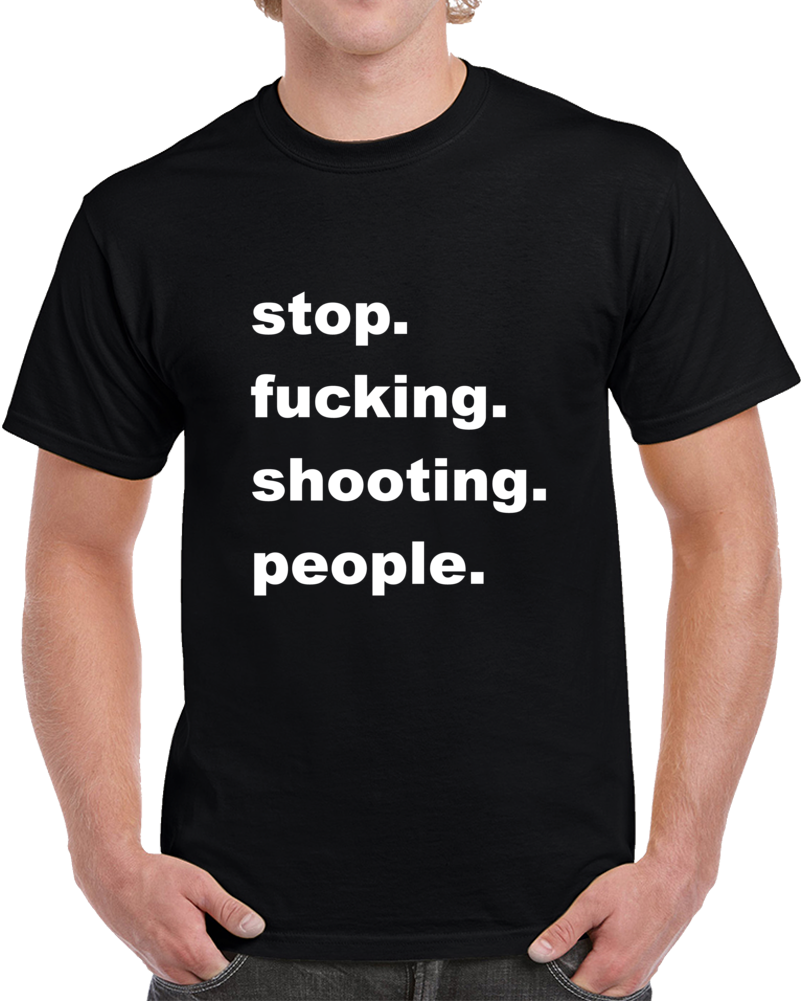 Stop Fucking Shooting People T Shirt Stop Fucking Shooting People T Shirt