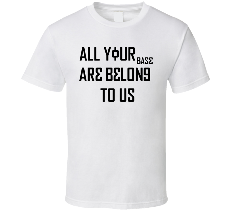All Your Base Belong To Us Funny Internet T Shirt