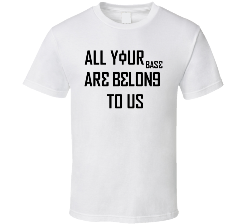 All Your Base Belong To Us Funny Internet T Shirt All Your Base Belong To Us Funny Internet T Shirt