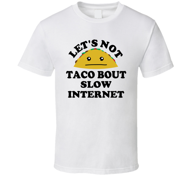Lets Not Taco Bout Slow Internet Funny Tech Parody T Shirt
