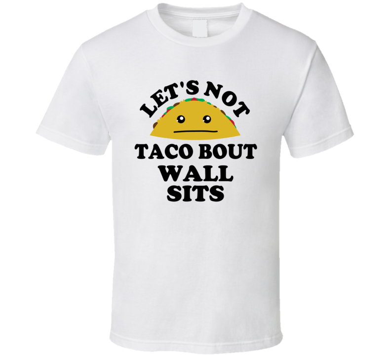 Lets Not Taco Bout Wall Sits Gym Fitness Gift Funny Parody T Shirt
