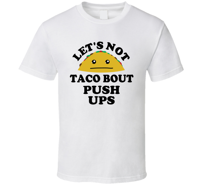 Lets Not Taco Bout Push Ups Fitness Gym Gift Funny Parody T Shirt