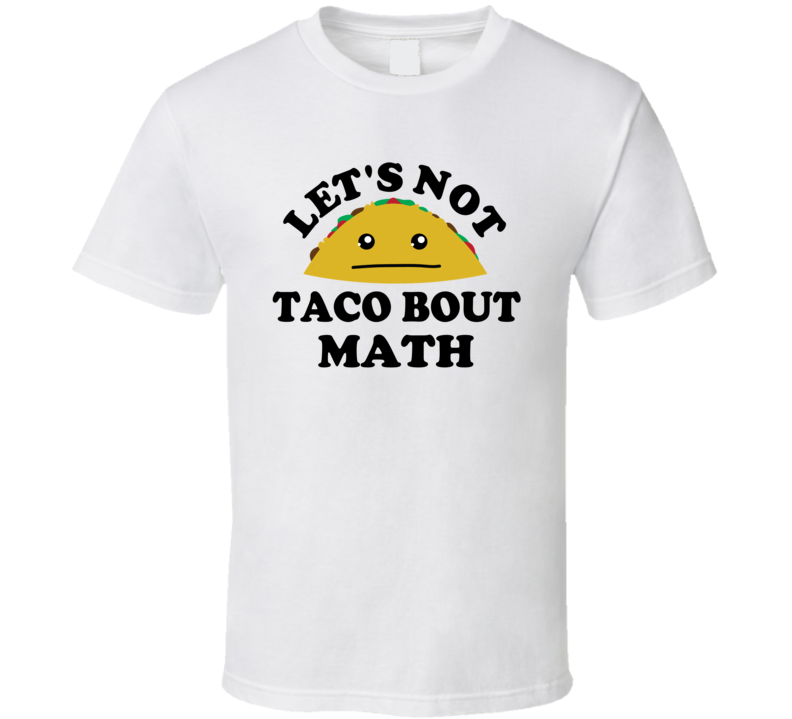 Lets Not Taco Bout Math  Class Student Funny Parody T Shirt