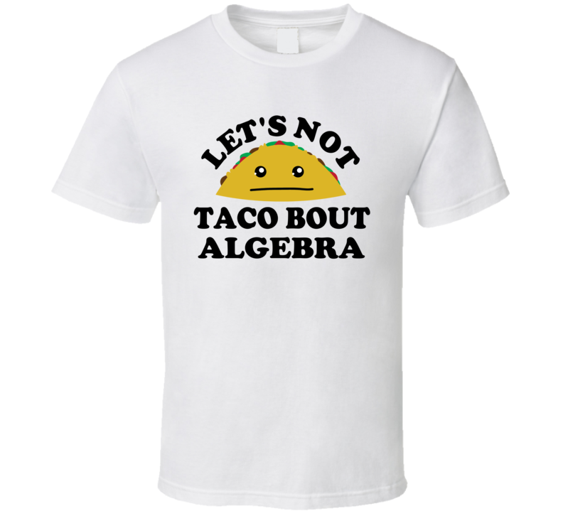 Lets Not Taco Bout Algebra Class Student Funny Parody T Shirt