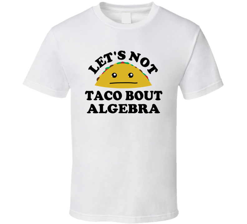 Lets Not Taco Bout Algebra Class Student Funny Parody T Shirt Lets Not Taco Bout Algebra Class Student Funny Parody T Shirt