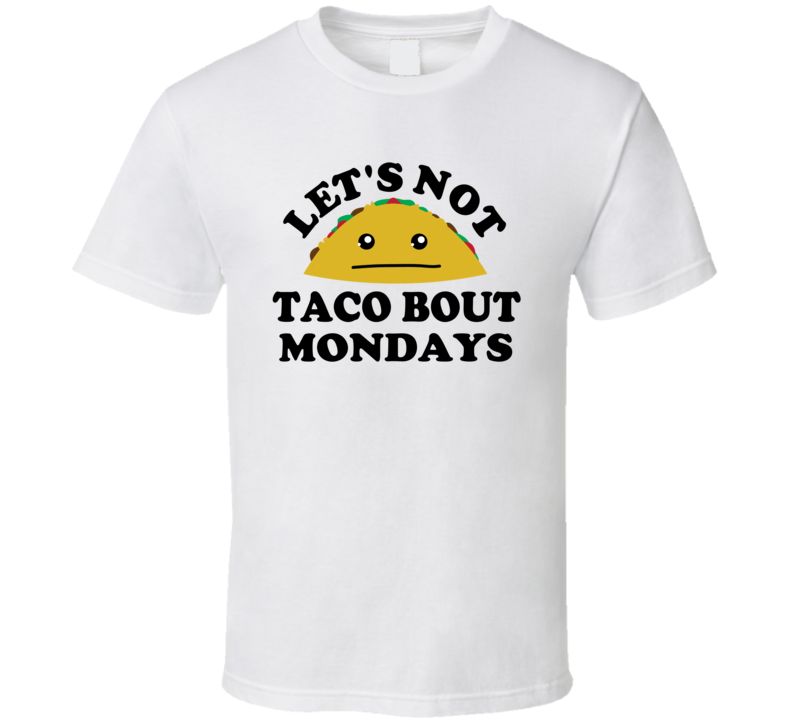Lets Not Taco Bout Mondays Class Hate Monday Funny Parody T Shirt