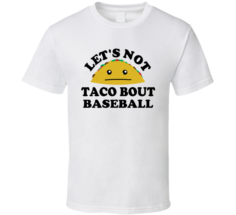 Lets Not Taco Bout Baseball Sports Hater Funny Parody T Shirt Lets Not Taco Bout Baseball Sports Hater Funny Parody T Shirt