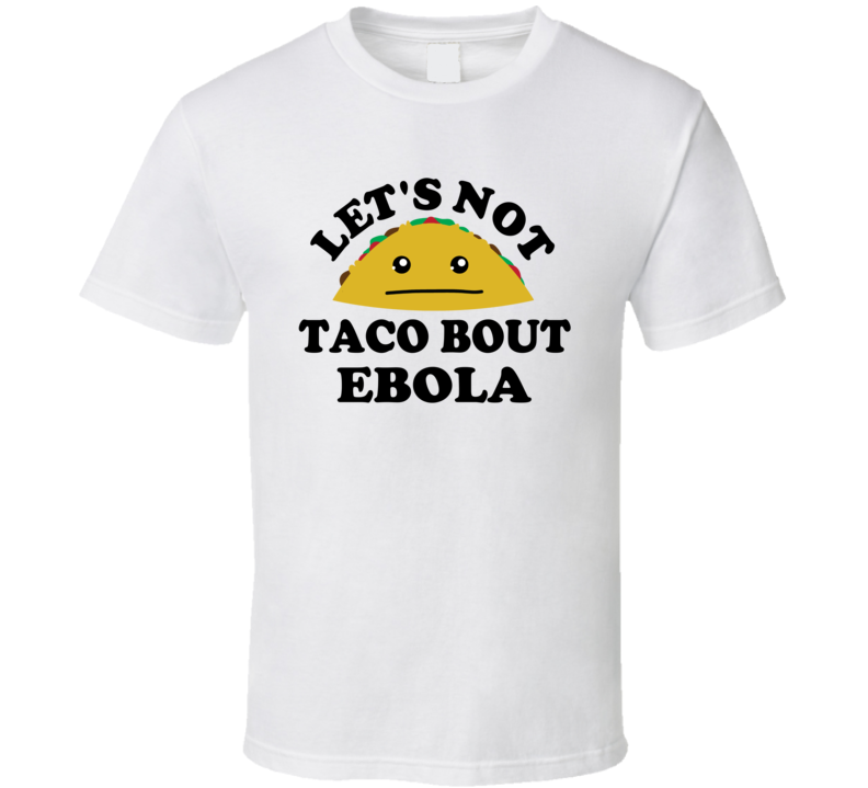 Lets Not Taco Bout Ebola Funny Parody T Shirt