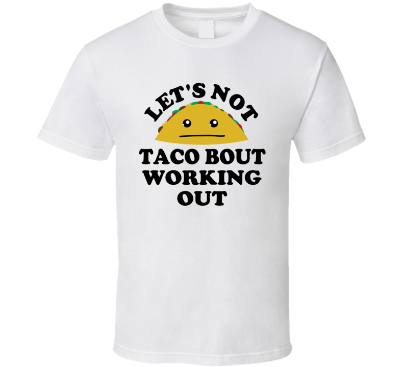 Lets Not Taco Bout Working Out Lazy Funny Parody T Shirt