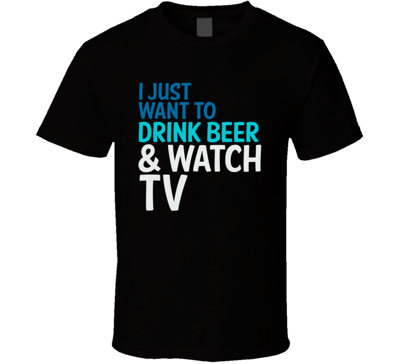 I Just Want To Drink Beer And Watch TV Funny Graphic T Shirt