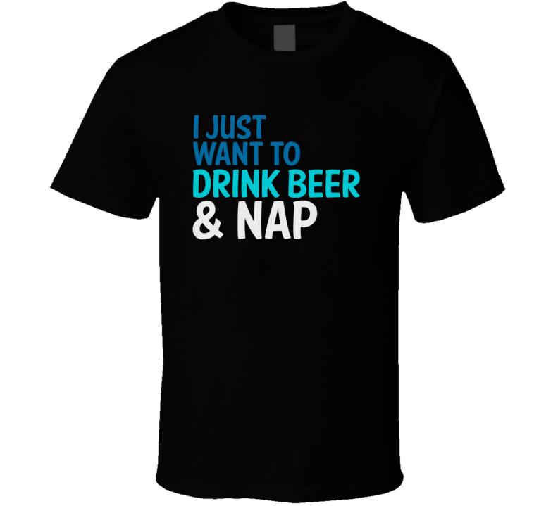 I Just Want To Drink Beer And Nap Funny Graphic T Shirt