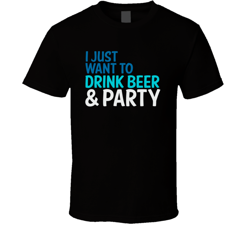 I Just Want To Drink Beer And Party Funny Graphic T Shirt