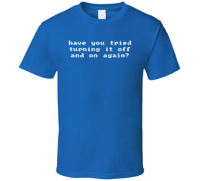 Have You Tried Turning It Off And On Again T Shirt Have You Tried Turning It Off And On Again T Shirt