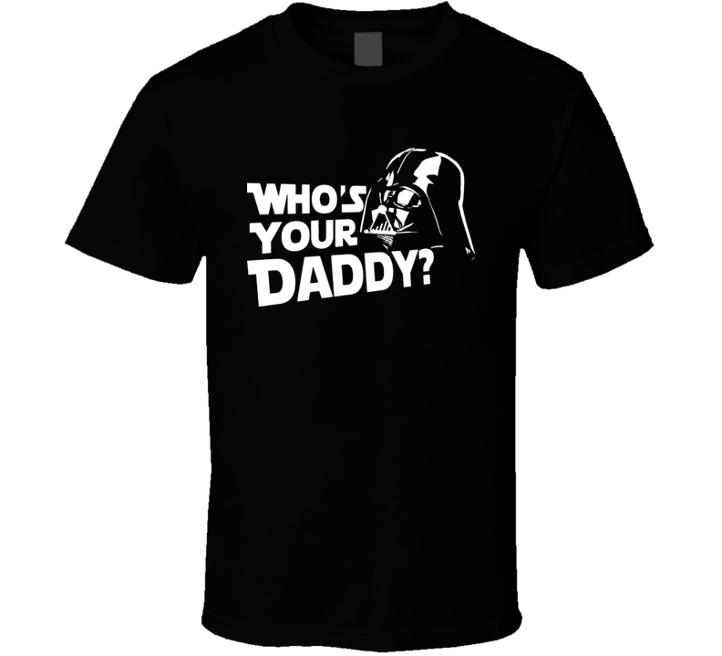 Darth Vader Whos Your Daddy T Shirt Darth Vader Whos Your Daddy T Shirt