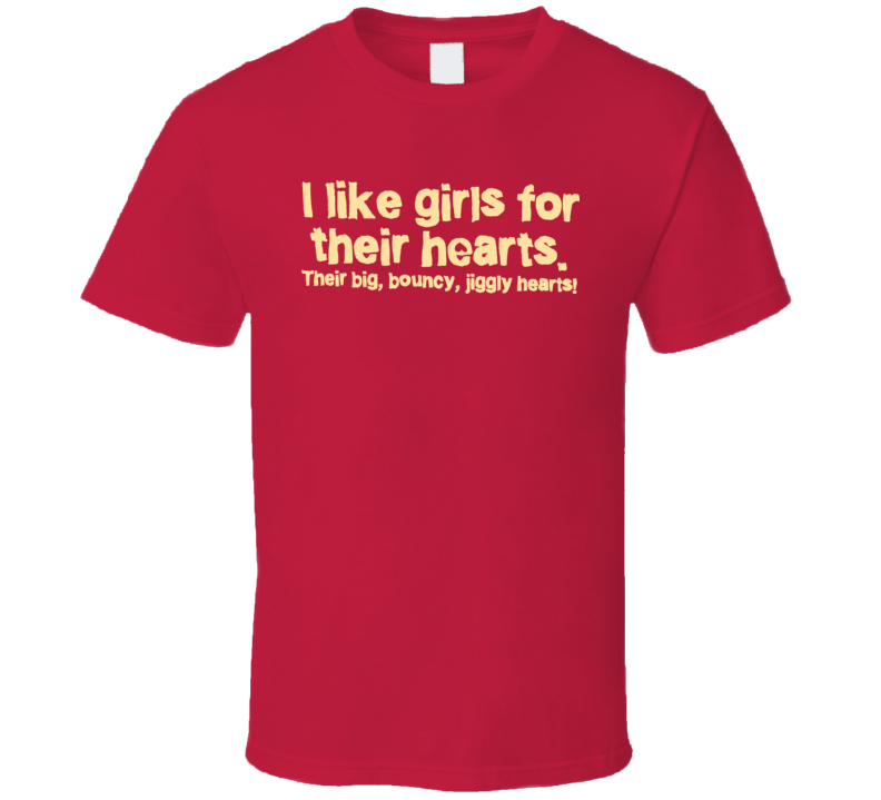 I Like Girls For Their Hearts Big Jiggly Hearts T Shirt