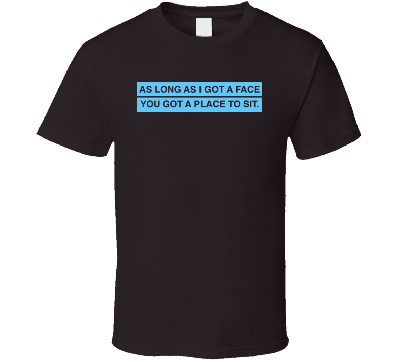 As Long As I Got A Face You Got A Place To Sit Funny T Shirt As Long As I Got A Face You Got A Place To Sit Funny T Shirt