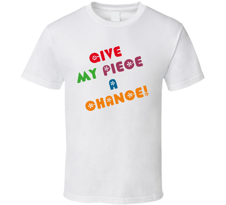 Give My Piece A Chance T Shirt Give My Piece A Chance T Shirt
