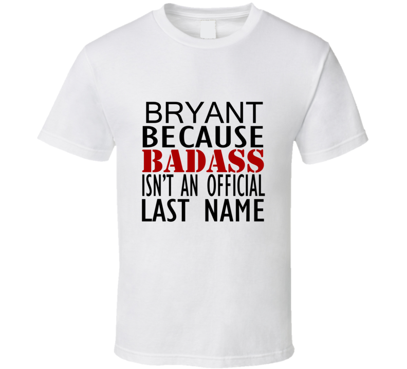 Bryant Because Badass Isnt an Official Last Name Family T Shirt Bryant Because Badass Isnt an Official Last Name Family T Shirt
