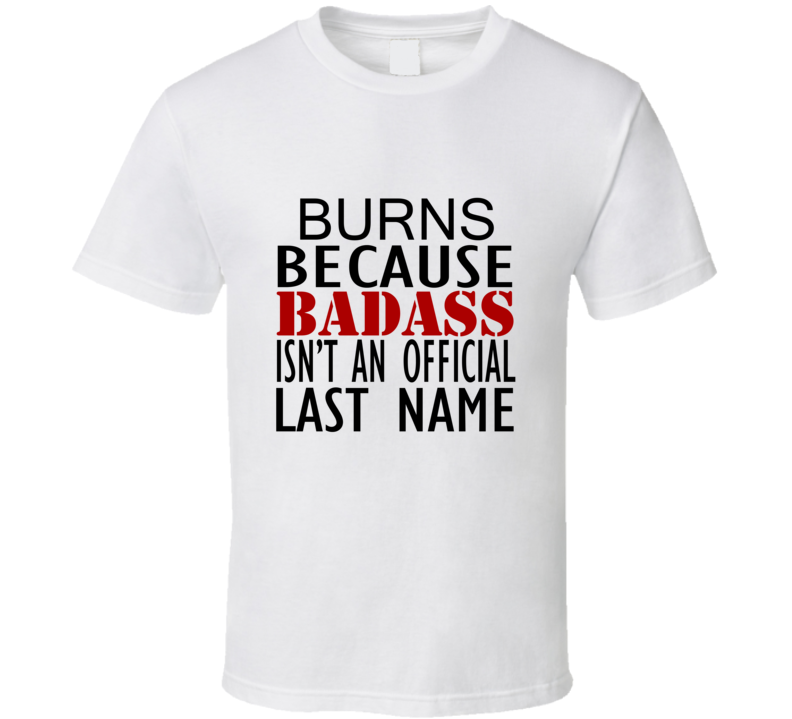 Burns Because Badass Isnt an Official Last Name Family T Shirt Burns Because Badass Isnt an Official Last Name Family T Shirt