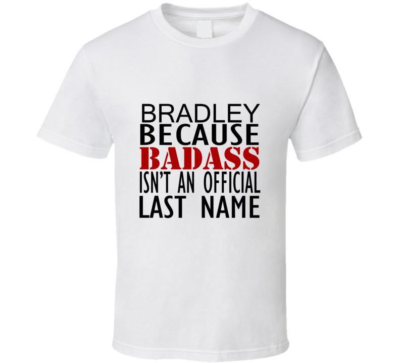 Bradley Because Badass Isnt an Official Last Name Family T Shirt Bradley Because Badass Isnt an Official Last Name Family T Shirt