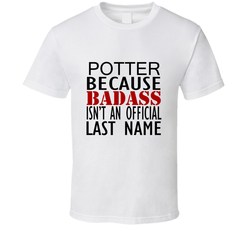 Potter Because Badass Isnt an Official Last Name Family T Shirt Potter Because Badass Isnt an Official Last Name Family T Shirt