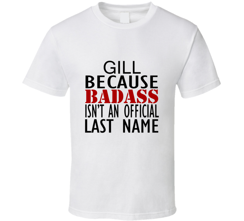 Gill Because Badass Isnt an Official Last Name Family T Shirt Gill Because Badass Isnt an Official Last Name Family T Shirt