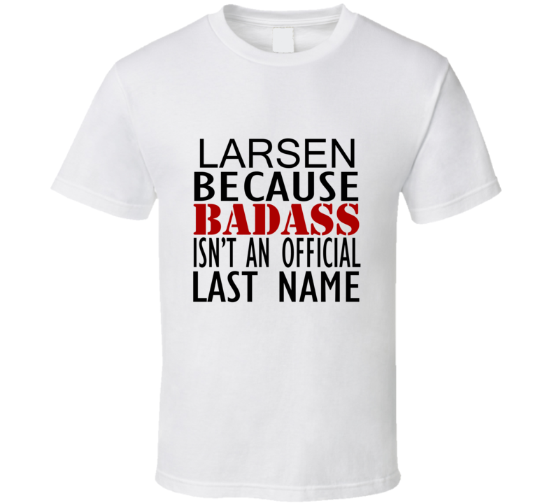 Larsen Because Badass Isnt an Official Last Name Family T Shirt Larsen Because Badass Isnt an Official Last Name Family T Shirt