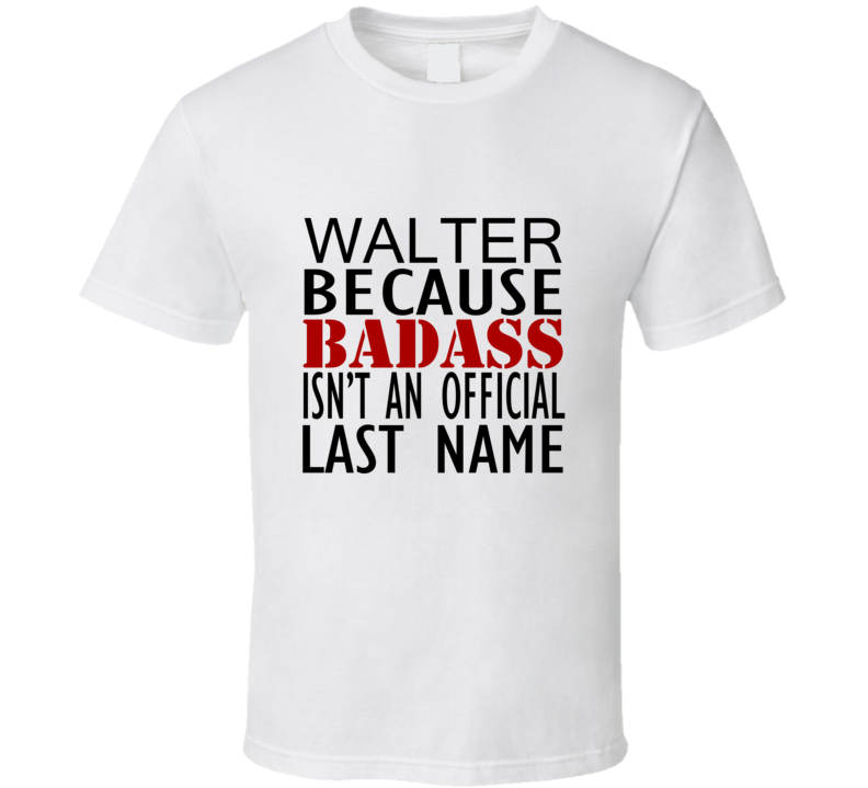 Walter Because Badass Isnt an Official Last Name Family T Shirt Walter Because Badass Isnt an Official Last Name Family T Shirt