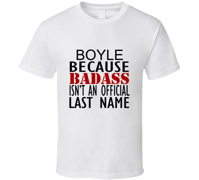 Boyle Because Badass Isnt an Official Last Name Family T Shirt Boyle Because Badass Isnt an Official Last Name Family T Shirt