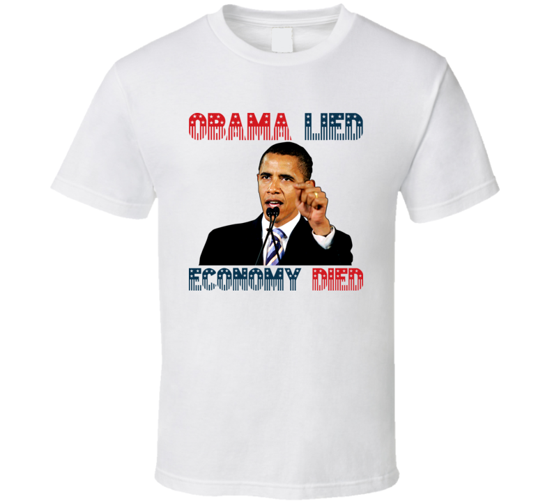 Obama Lied Economy Died Political T Shirt Obama Lied Economy Died Political T Shirt