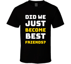 Did We Just Become Best Friends? Movie Quote T Shirt