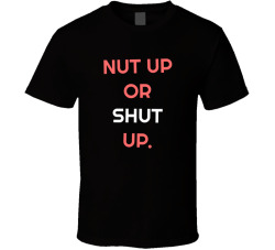 Nut Up Or Shut Up Movie Quote T Shirt