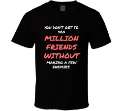 You Don't Get To 500 Million Friends Without Making A Few Enemies Movie Quote T Shirt