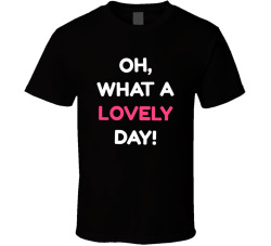 What A Lovely Day Movie Quote T Shirt