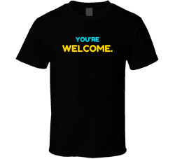 You're Welcome Movie Quote T Shirt