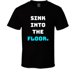 Sink Into The Floor Movie Quote T Shirt
