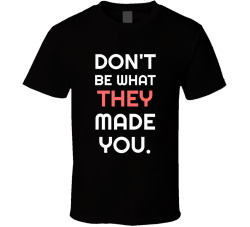 Don't Be What They Made You Movie Quote T Shirt