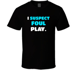 I Suspect Foul Play Movie Quote T Shirt