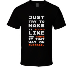 Just Try To Make It Sound Like You Wrote It That Way On Purpose Movie Quote T Shirt