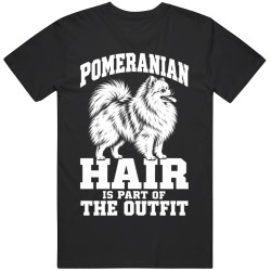 Pomeranian Hair Is Part of The Outfit Funny Dog Owner T Shirt