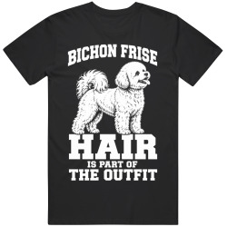 Bichon Frise Hair Is Part of The Outfit Funny Dog Owner T Shirt