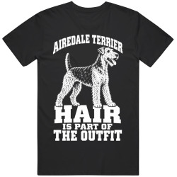 Airedale Terrier Hair Is Part of The Outfit Funny Dog Owner T Shirt
