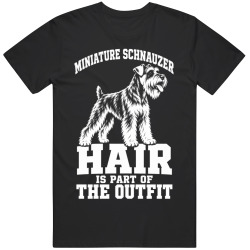 Miniature Schnauzer Hair Is Part of The Outfit Funny Dog Owner T Shirt