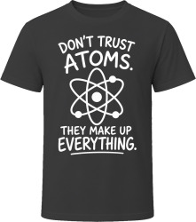Don't Trust Atoms. They Make Up Everything. T Shirt