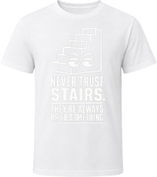 Never Trust Stairs. They're Always Up to Something. T Shirt