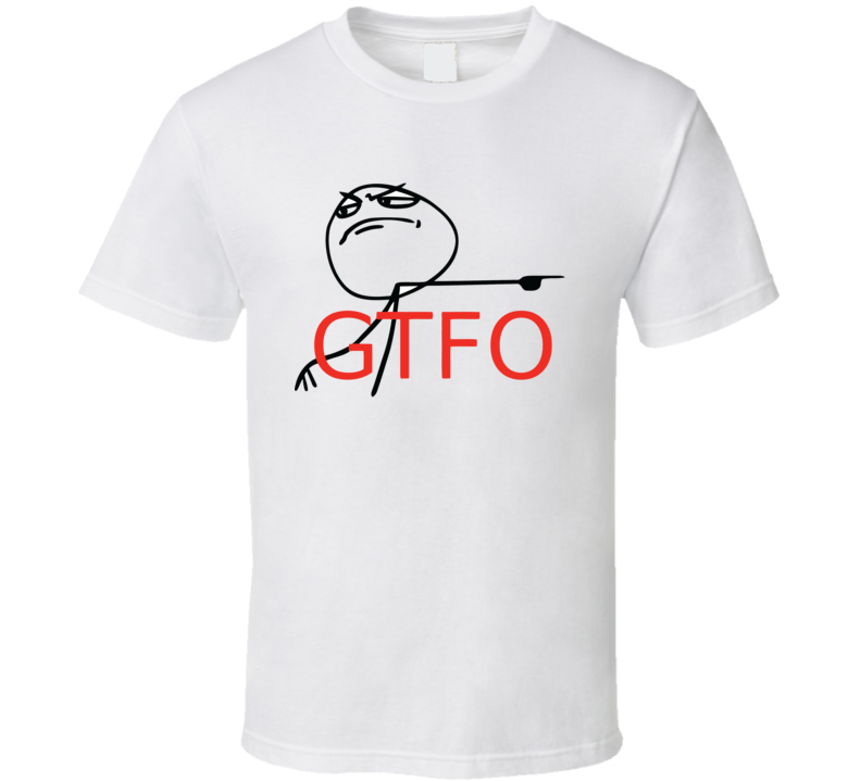 Gtfo Get The F Out 4chan Meme Rage Comics Funny T Shirt Gtfo Get The F Out 4chan Meme Rage Comics Funny T Shirt
