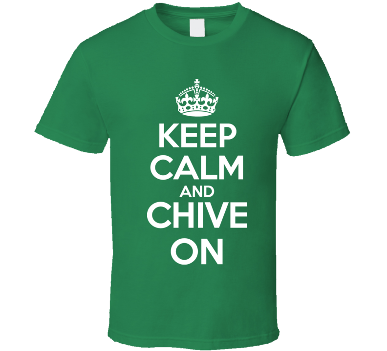 Keep Calm And Chive On T Shirt T shirt