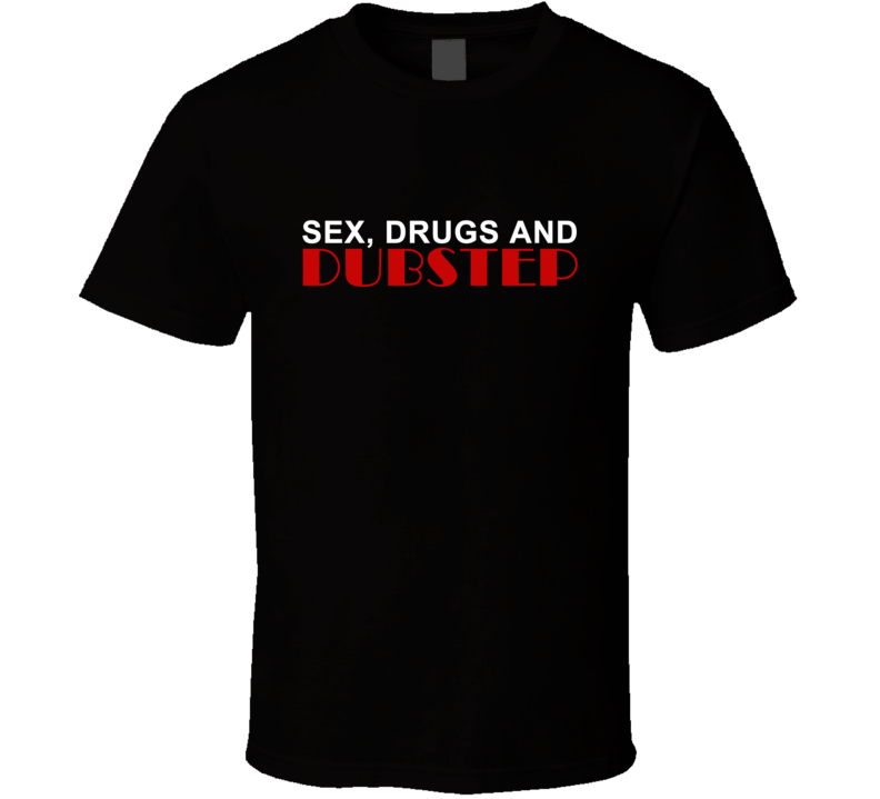Sex Drugs and Dubstep Music Beats T Shirt