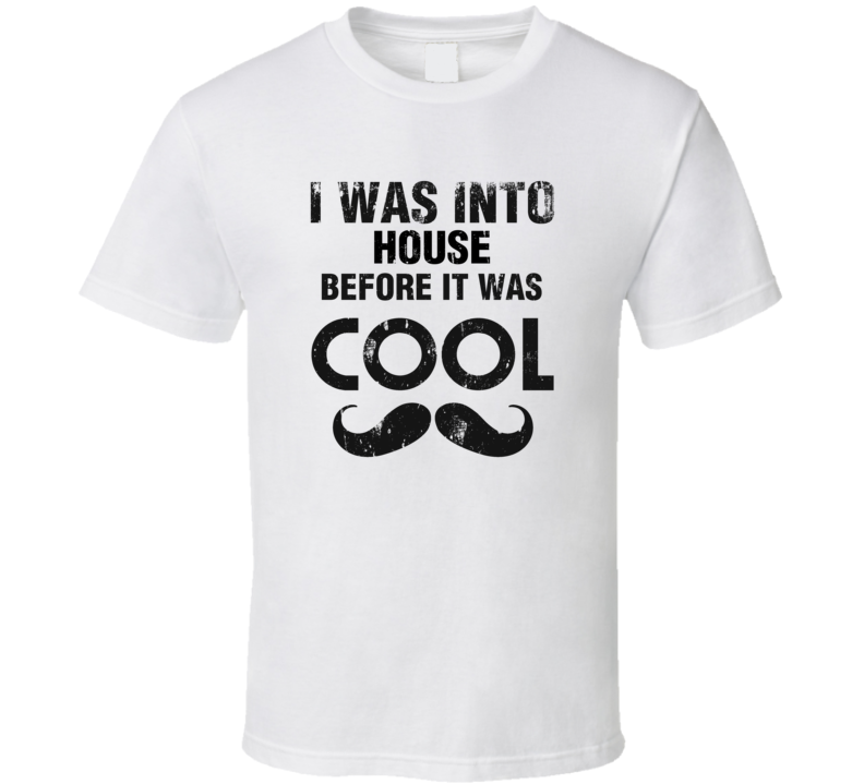 I Was Into House Before It Was Cool I Was Into House Before It Was Cool
